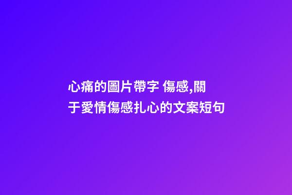 心痛的圖片帶字 傷感,關于愛情傷感扎心的文案短句-第1張-觀點-玄機派